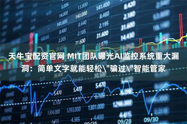 天牛宝配资官网 MIT团队曝光AI监控系统重大漏洞：简单文字就能轻松＂骗过＂智能管家