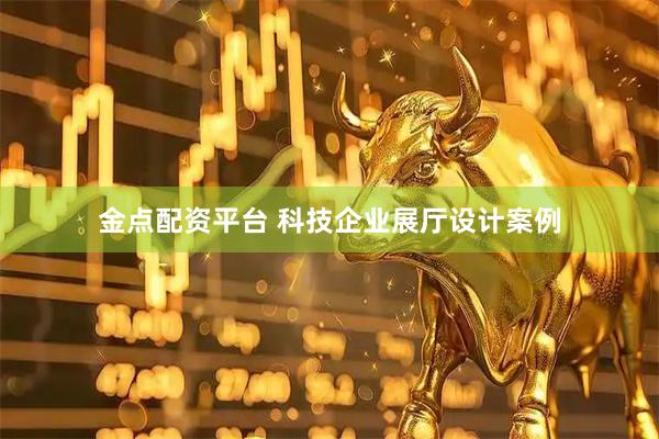 金点配资平台 科技企业展厅设计案例