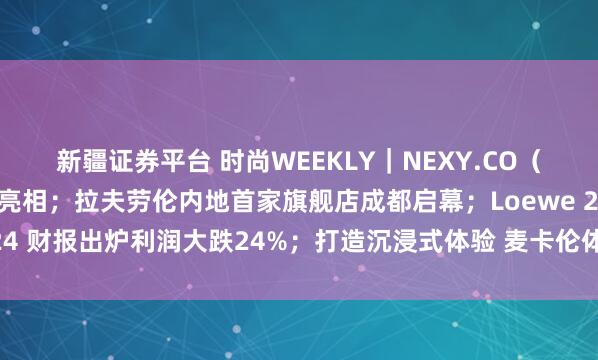 新疆证券平台 时尚WEEKLY|NEXY.CO(奈蔻)巴黎时装周大秀亮相;拉夫劳伦内地首家旗舰店成都启幕;Loewe 2024 财报出炉利润大跌24%;打造沉浸式体验 麦卡伦体验空间登陆成都太古里