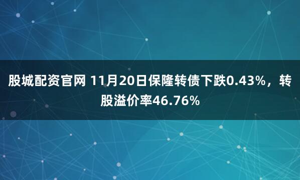 股城配资官网 11月20日保隆转债下跌0.43%，转股溢价率46.76%