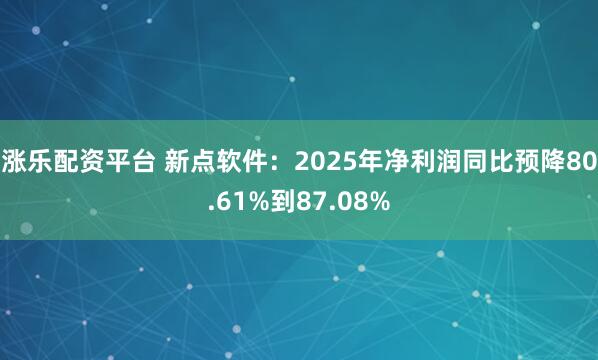 涨乐配资平台 新点软件：2025年净利润同比预降80.61%到87.08%