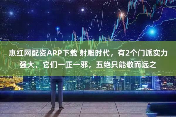 惠红网配资APP下载 射雕时代,有2个门派实力强大,它们一正一邪,五绝只能敬而远之