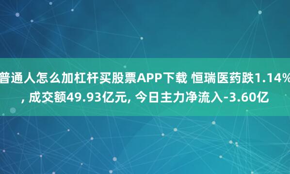 普通人怎么加杠杆买股票APP下载 恒瑞医药跌1.14%, 成交额49.93亿元, 今日主力净流入-3.60亿