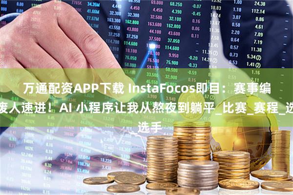 万通配资APP下载 InstaFocos即目:赛事编排废人速进!AI 小程序让我从熬夜到躺平_比赛_赛程_选手