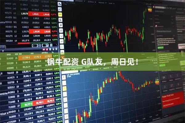 锅牛配资 G队友，周日见！